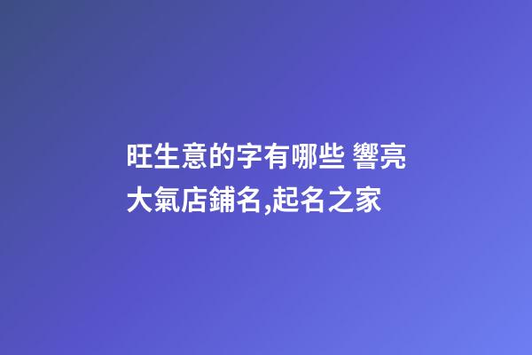 旺生意的字有哪些 響亮大氣店鋪名,起名之家-第1張-店鋪起名-玄機派